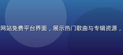 音乐下载免费一级网站免费平台界面，展示热门歌曲与专辑资源，深色音乐氛围感强